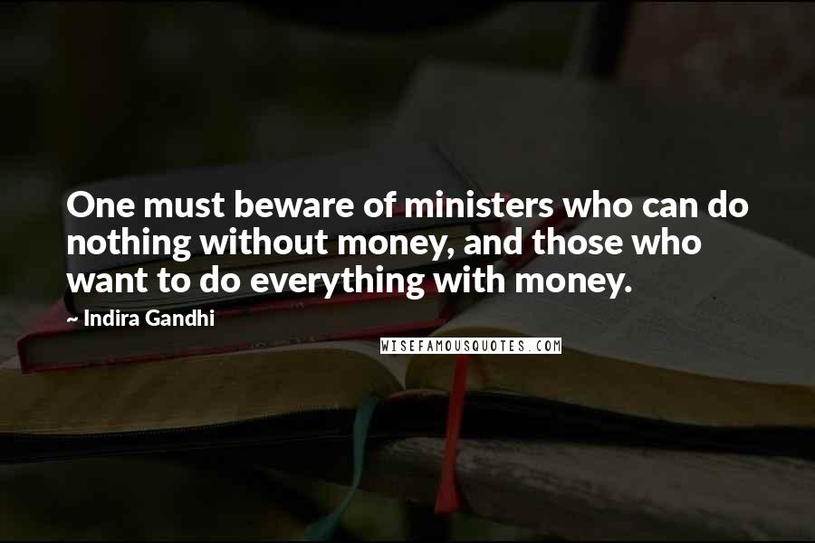 Indira Gandhi Quotes: One must beware of ministers who can do nothing without money, and those who want to do everything with money.