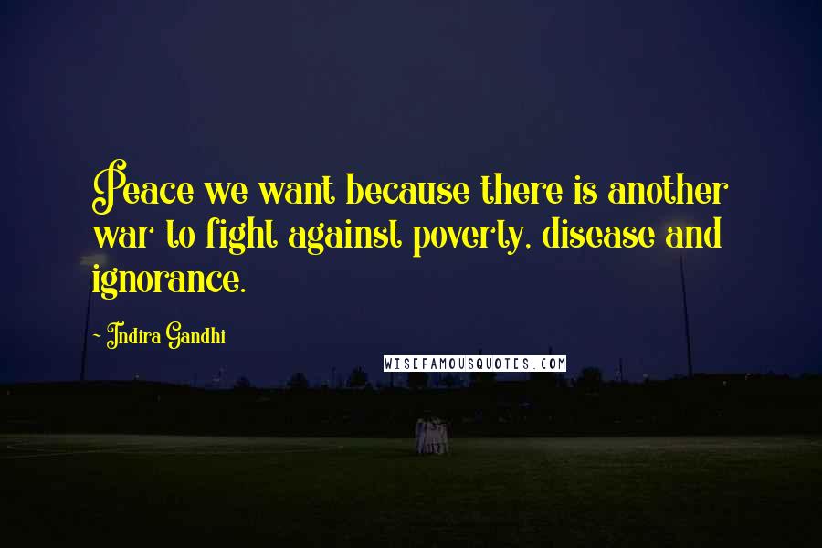 Indira Gandhi Quotes: Peace we want because there is another war to fight against poverty, disease and ignorance.