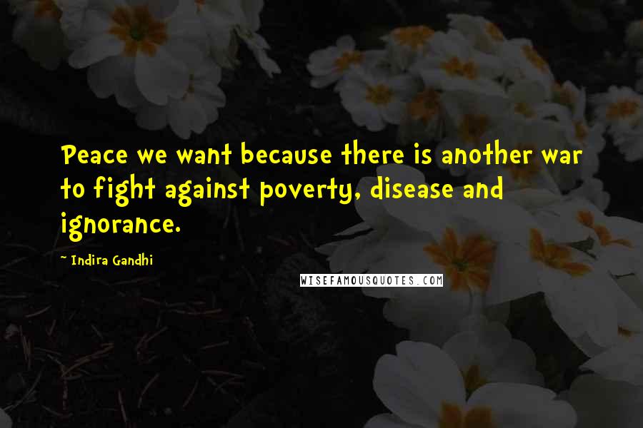 Indira Gandhi Quotes: Peace we want because there is another war to fight against poverty, disease and ignorance.