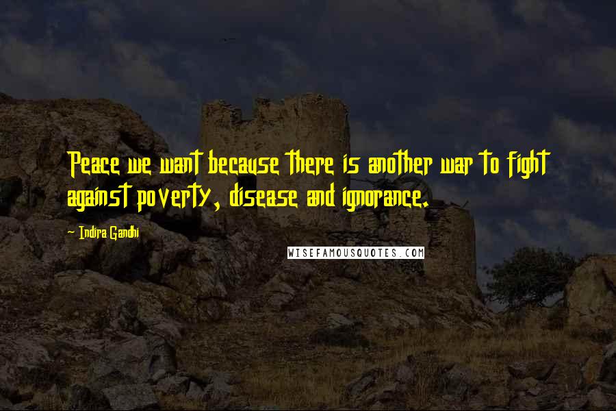 Indira Gandhi Quotes: Peace we want because there is another war to fight against poverty, disease and ignorance.