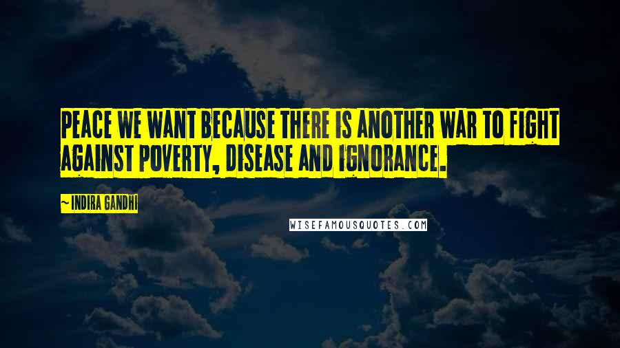 Indira Gandhi Quotes: Peace we want because there is another war to fight against poverty, disease and ignorance.