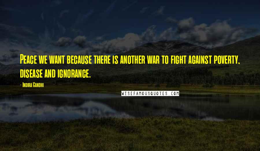 Indira Gandhi Quotes: Peace we want because there is another war to fight against poverty, disease and ignorance.