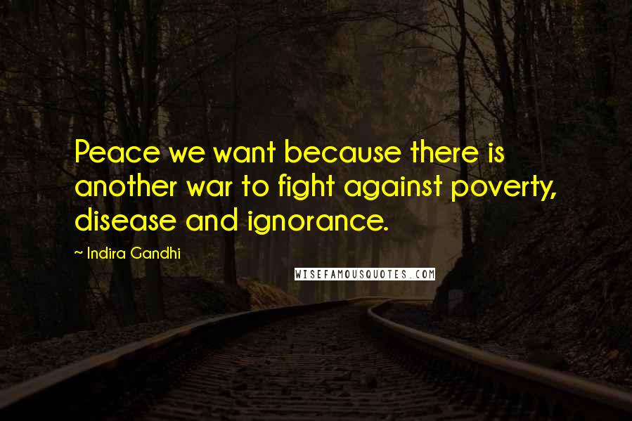 Indira Gandhi Quotes: Peace we want because there is another war to fight against poverty, disease and ignorance.