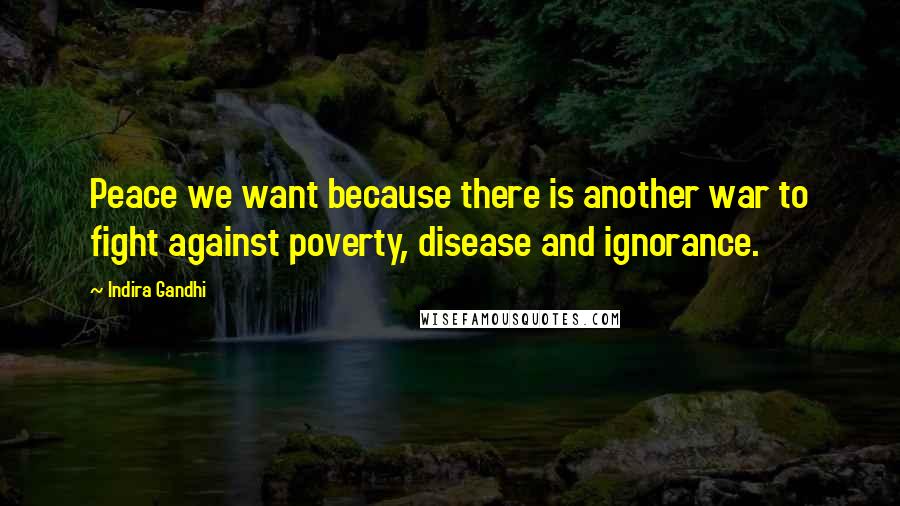 Indira Gandhi Quotes: Peace we want because there is another war to fight against poverty, disease and ignorance.