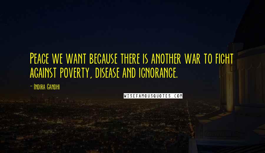 Indira Gandhi Quotes: Peace we want because there is another war to fight against poverty, disease and ignorance.