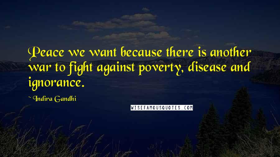 Indira Gandhi Quotes: Peace we want because there is another war to fight against poverty, disease and ignorance.