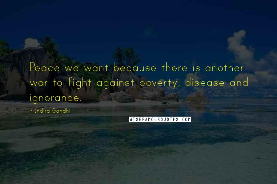 Indira Gandhi Quotes: Peace we want because there is another war to fight against poverty, disease and ignorance.