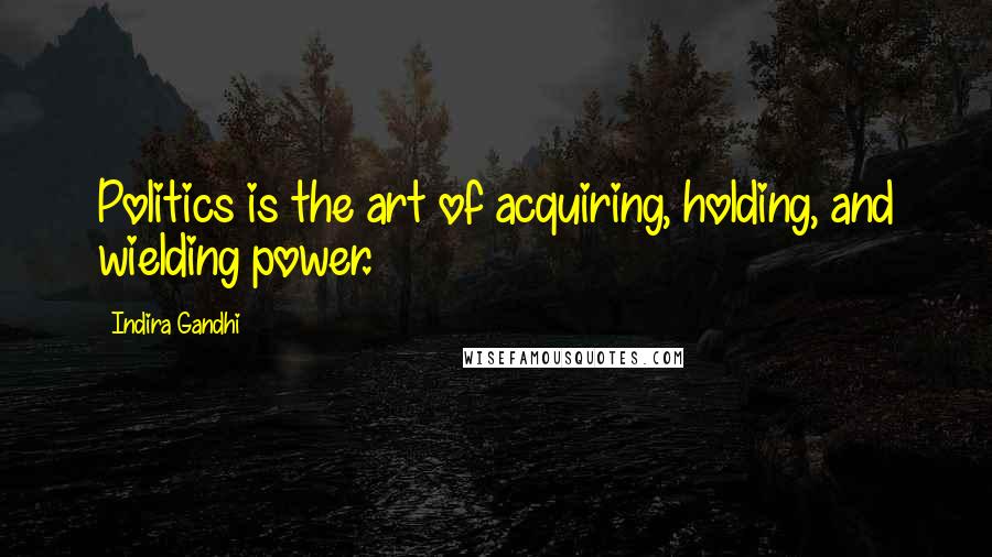 Indira Gandhi Quotes: Politics is the art of acquiring, holding, and wielding power.