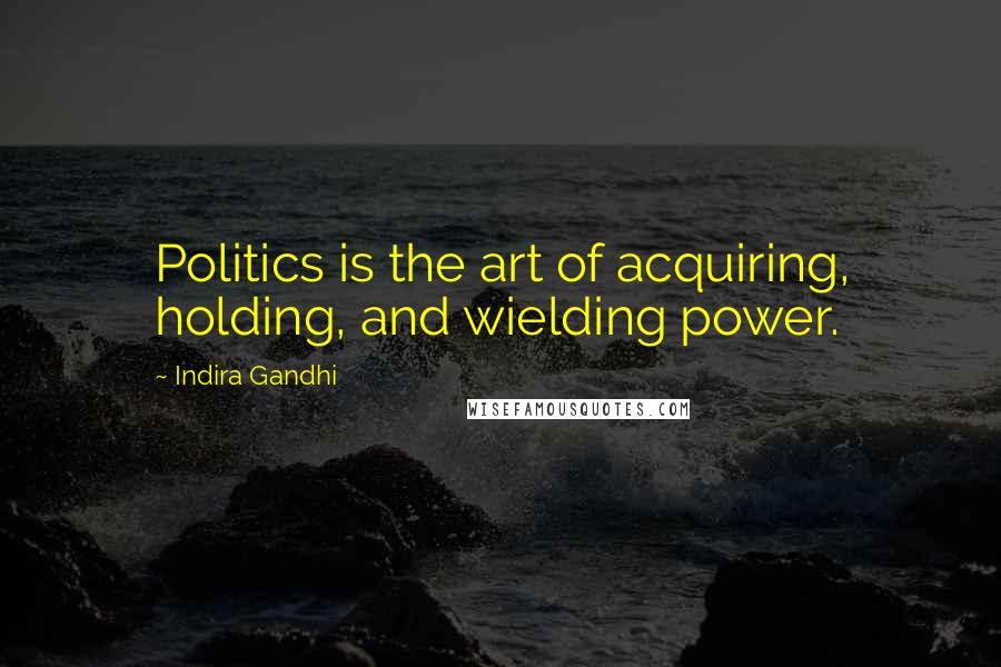 Indira Gandhi Quotes: Politics is the art of acquiring, holding, and wielding power.