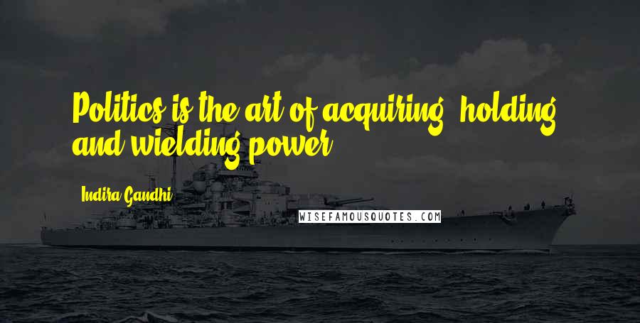 Indira Gandhi Quotes: Politics is the art of acquiring, holding, and wielding power.