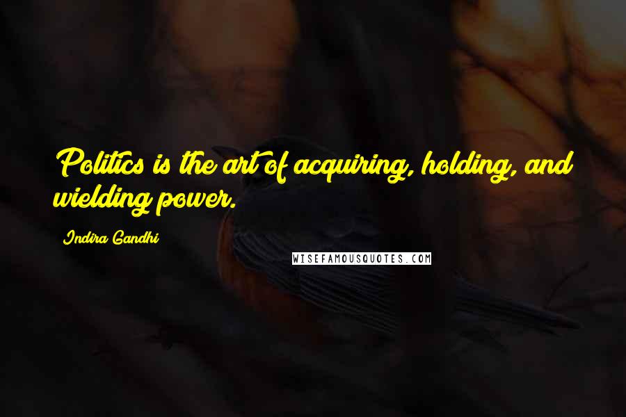 Indira Gandhi Quotes: Politics is the art of acquiring, holding, and wielding power.