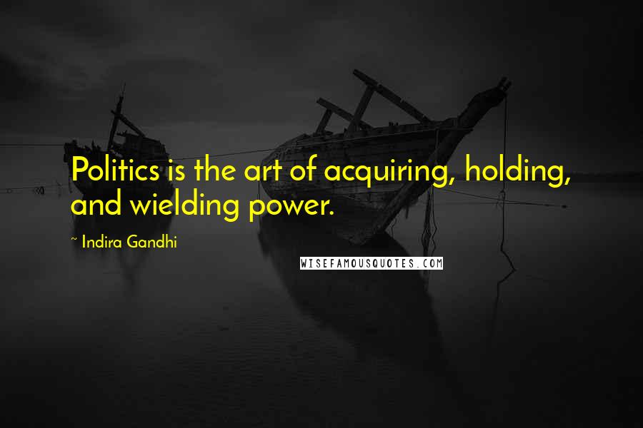 Indira Gandhi Quotes: Politics is the art of acquiring, holding, and wielding power.