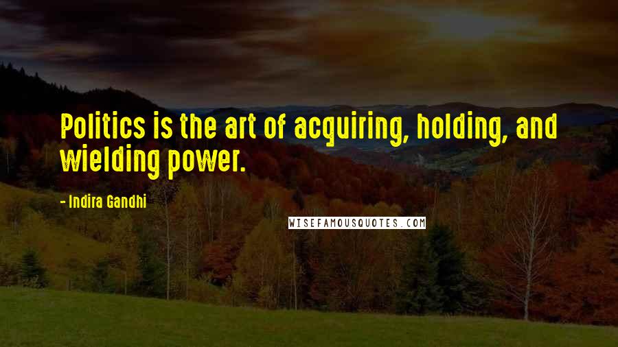 Indira Gandhi Quotes: Politics is the art of acquiring, holding, and wielding power.