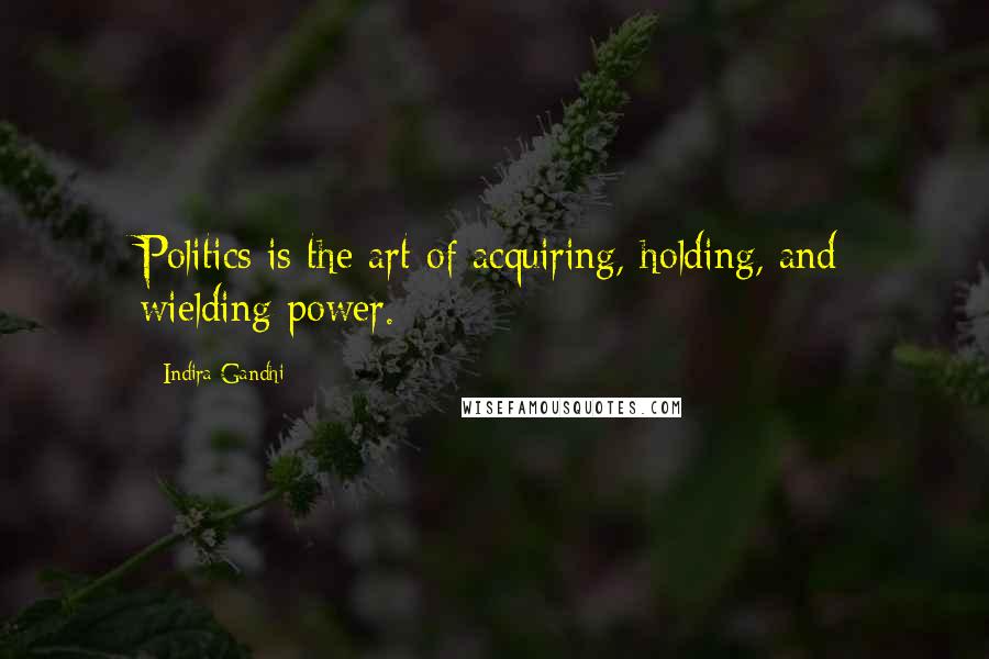 Indira Gandhi Quotes: Politics is the art of acquiring, holding, and wielding power.