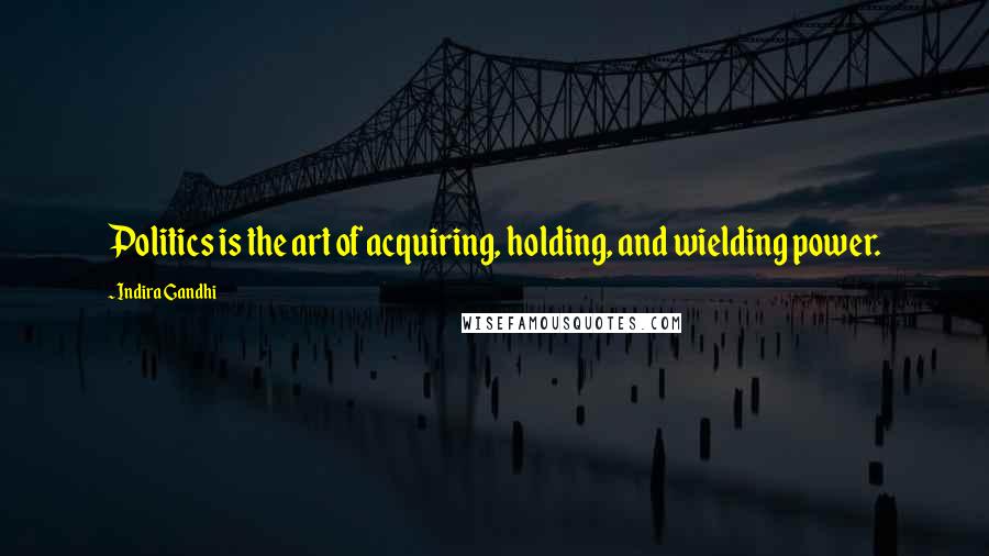 Indira Gandhi Quotes: Politics is the art of acquiring, holding, and wielding power.