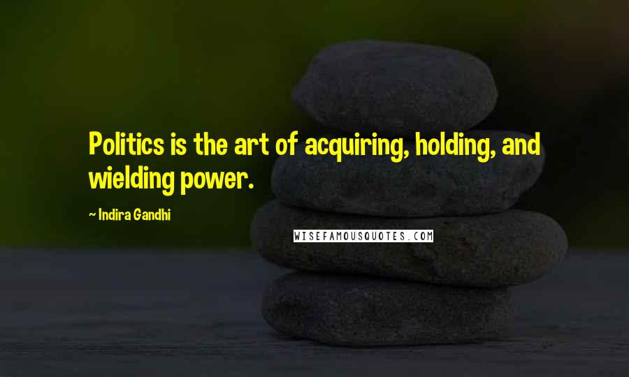 Indira Gandhi Quotes: Politics is the art of acquiring, holding, and wielding power.