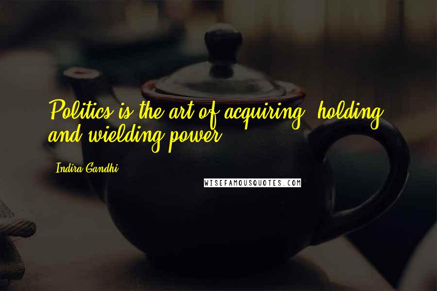 Indira Gandhi Quotes: Politics is the art of acquiring, holding, and wielding power.