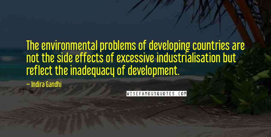 Indira Gandhi Quotes: The environmental problems of developing countries are not the side effects of excessive industrialisation but reflect the inadequacy of development.