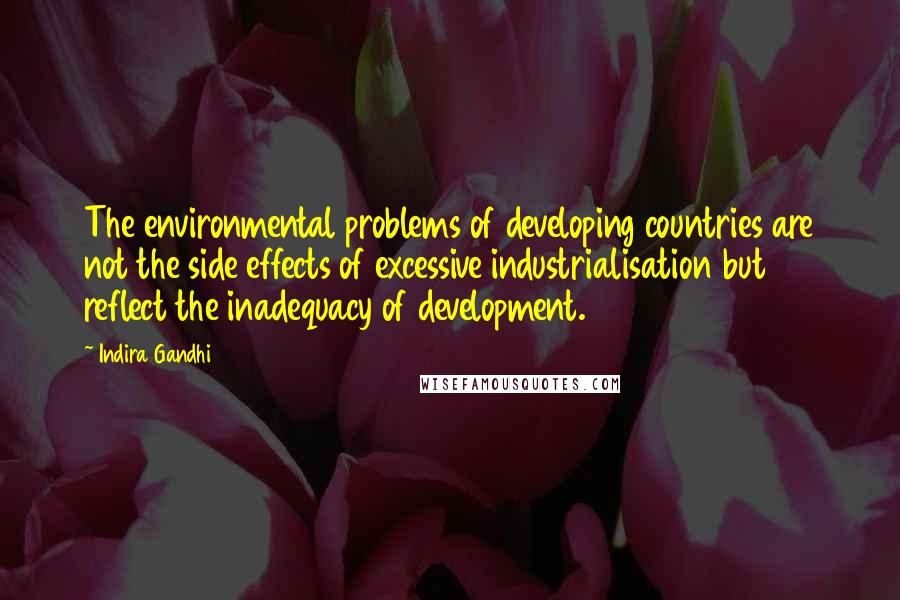 Indira Gandhi Quotes: The environmental problems of developing countries are not the side effects of excessive industrialisation but reflect the inadequacy of development.