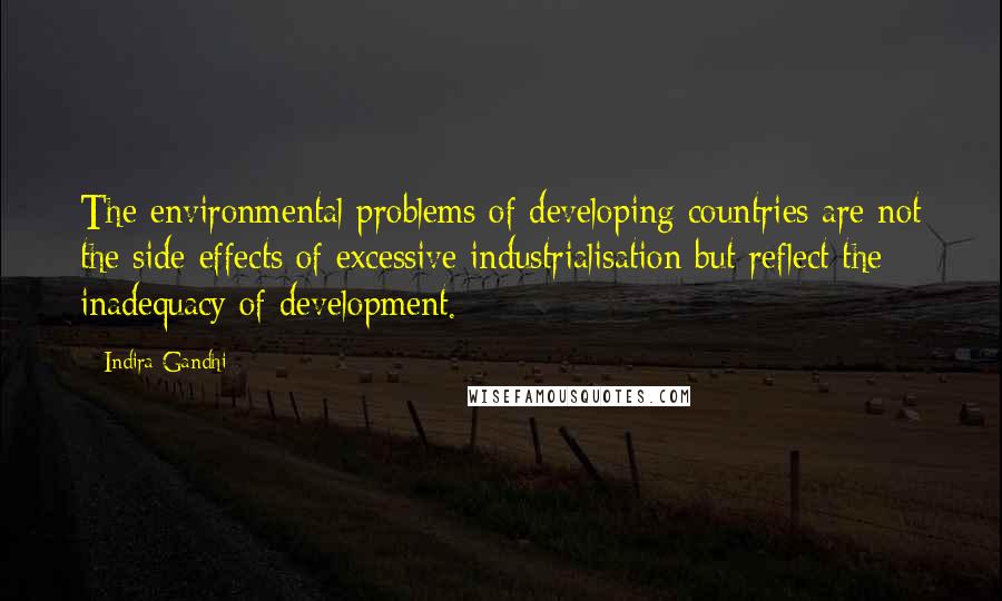 Indira Gandhi Quotes: The environmental problems of developing countries are not the side effects of excessive industrialisation but reflect the inadequacy of development.
