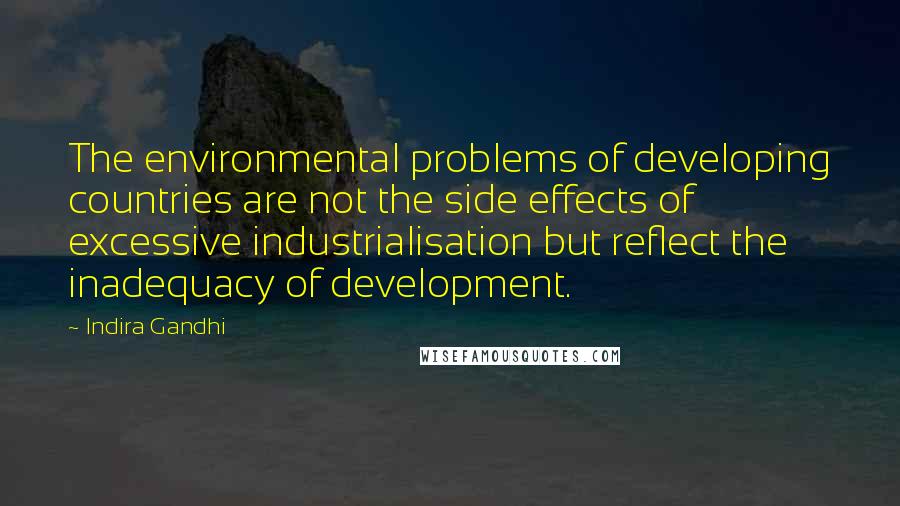 Indira Gandhi Quotes: The environmental problems of developing countries are not the side effects of excessive industrialisation but reflect the inadequacy of development.