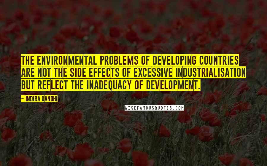 Indira Gandhi Quotes: The environmental problems of developing countries are not the side effects of excessive industrialisation but reflect the inadequacy of development.