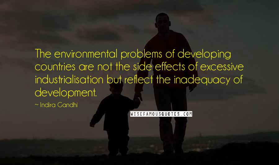 Indira Gandhi Quotes: The environmental problems of developing countries are not the side effects of excessive industrialisation but reflect the inadequacy of development.