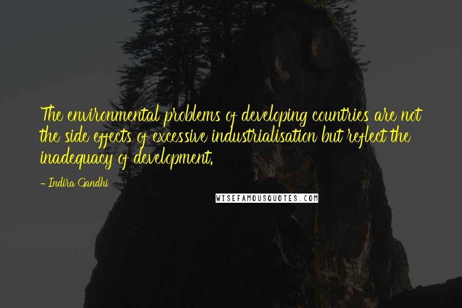 Indira Gandhi Quotes: The environmental problems of developing countries are not the side effects of excessive industrialisation but reflect the inadequacy of development.