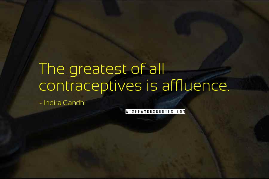 Indira Gandhi Quotes: The greatest of all contraceptives is affluence.