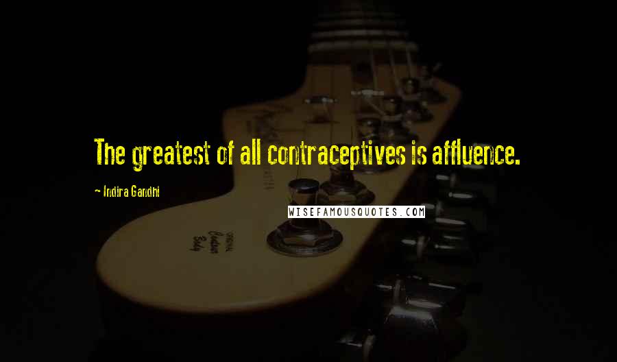 Indira Gandhi Quotes: The greatest of all contraceptives is affluence.