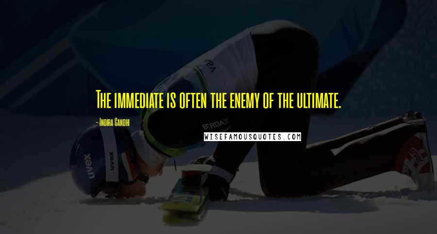 Indira Gandhi Quotes: The immediate is often the enemy of the ultimate.