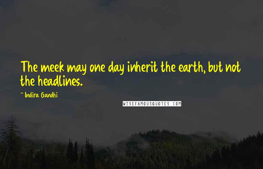 Indira Gandhi Quotes: The meek may one day inherit the earth, but not the headlines.