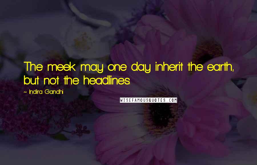 Indira Gandhi Quotes: The meek may one day inherit the earth, but not the headlines.