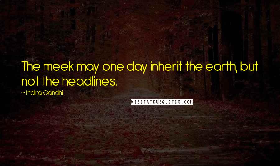 Indira Gandhi Quotes: The meek may one day inherit the earth, but not the headlines.