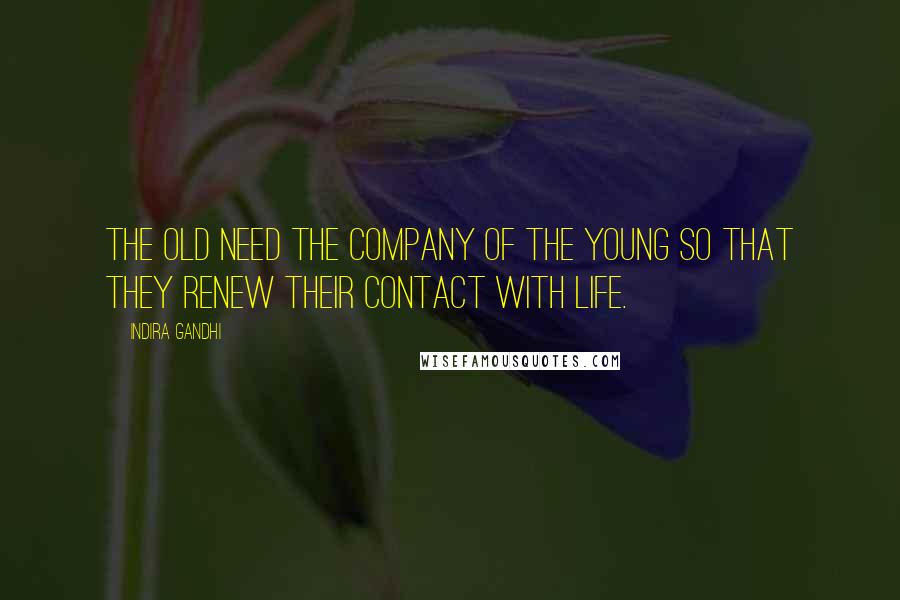 Indira Gandhi Quotes: The old need the company of the young so that they renew their contact with life.