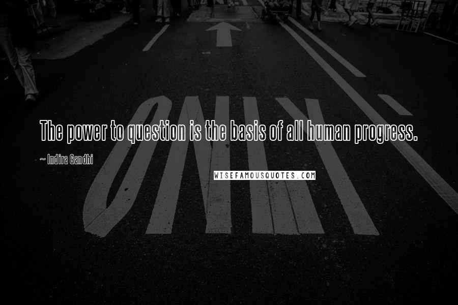 Indira Gandhi Quotes: The power to question is the basis of all human progress.