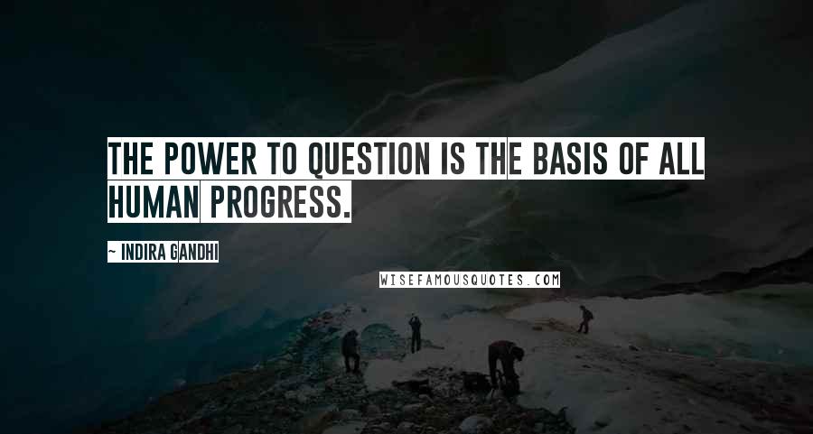 Indira Gandhi Quotes: The power to question is the basis of all human progress.