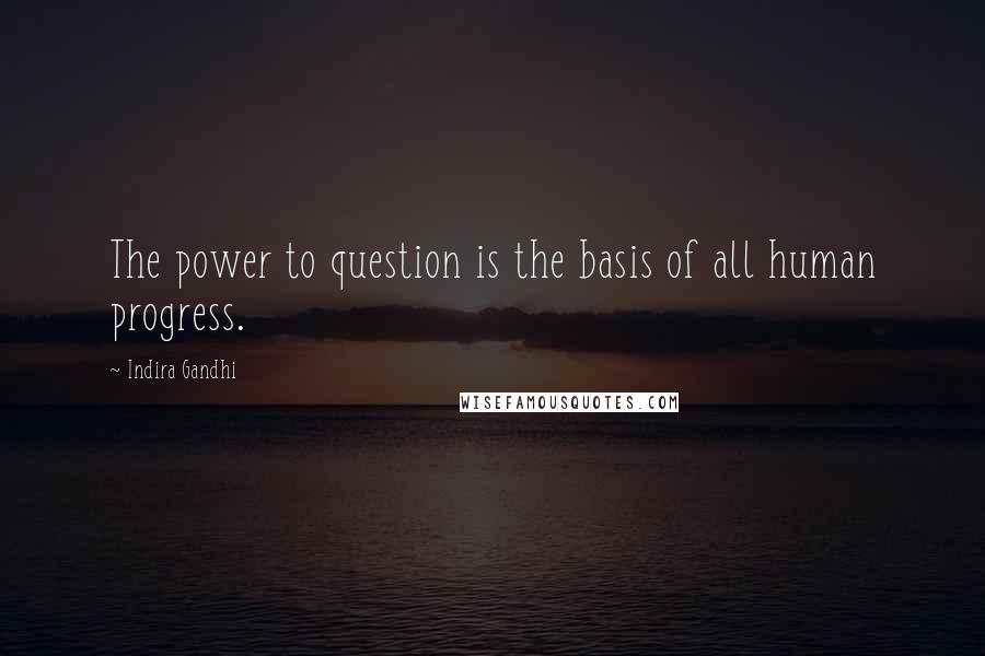 Indira Gandhi Quotes: The power to question is the basis of all human progress.