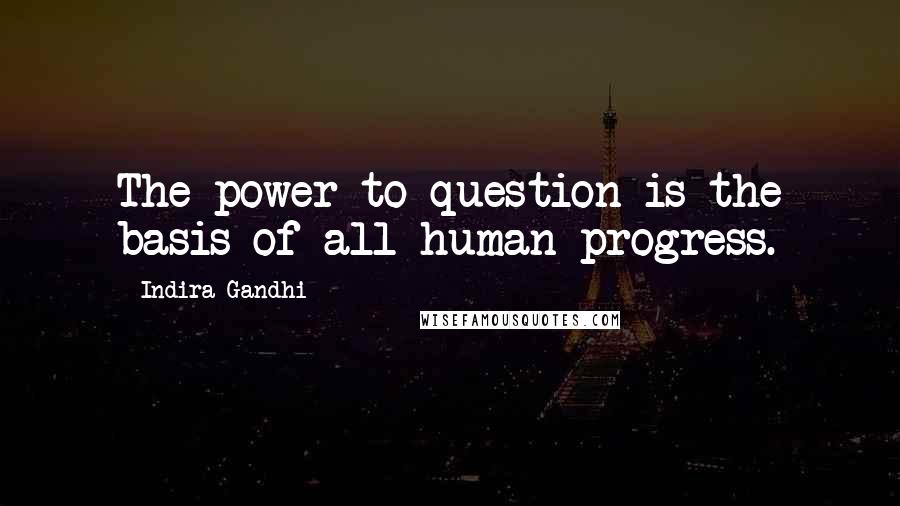 Indira Gandhi Quotes: The power to question is the basis of all human progress.