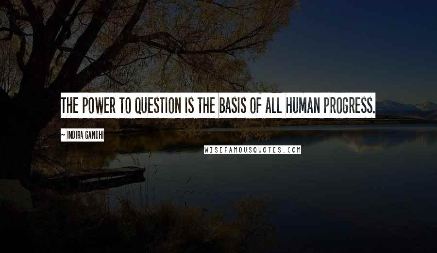 Indira Gandhi Quotes: The power to question is the basis of all human progress.