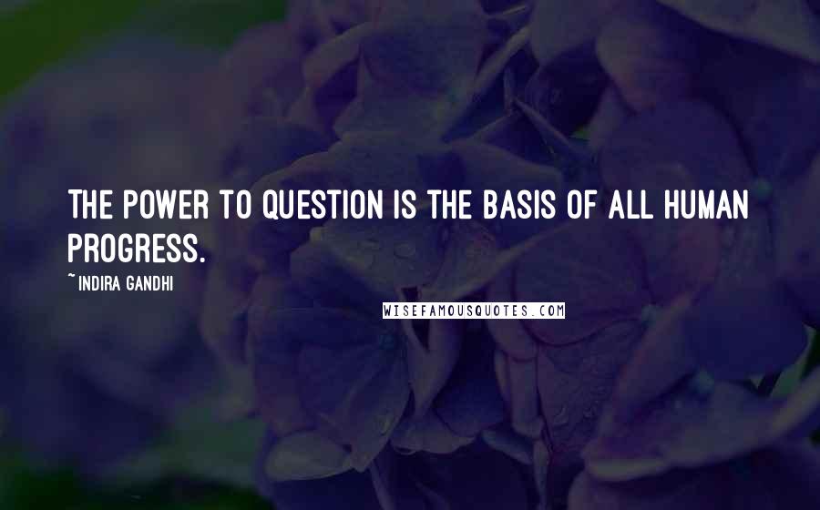 Indira Gandhi Quotes: The power to question is the basis of all human progress.