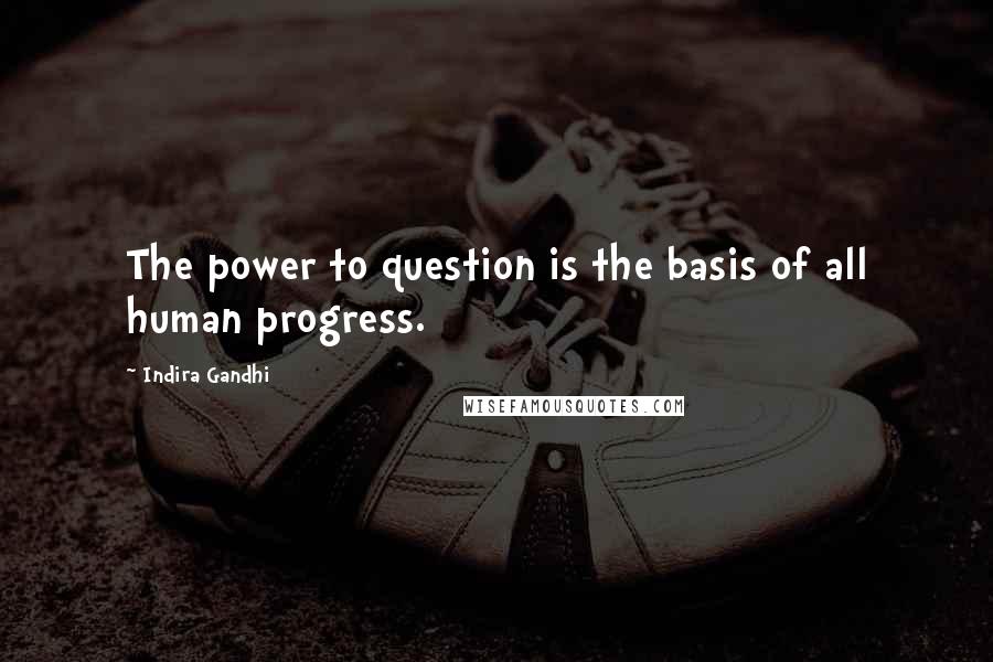 Indira Gandhi Quotes: The power to question is the basis of all human progress.