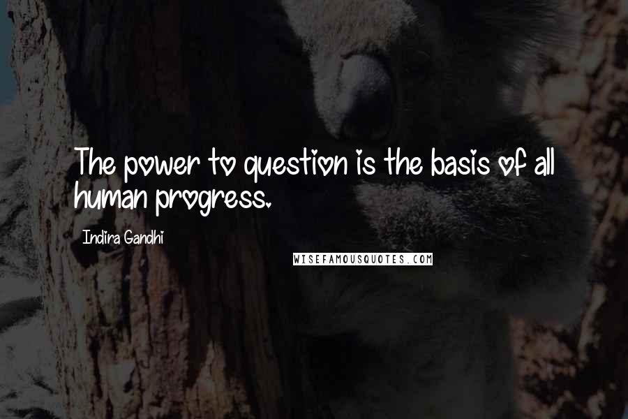 Indira Gandhi Quotes: The power to question is the basis of all human progress.