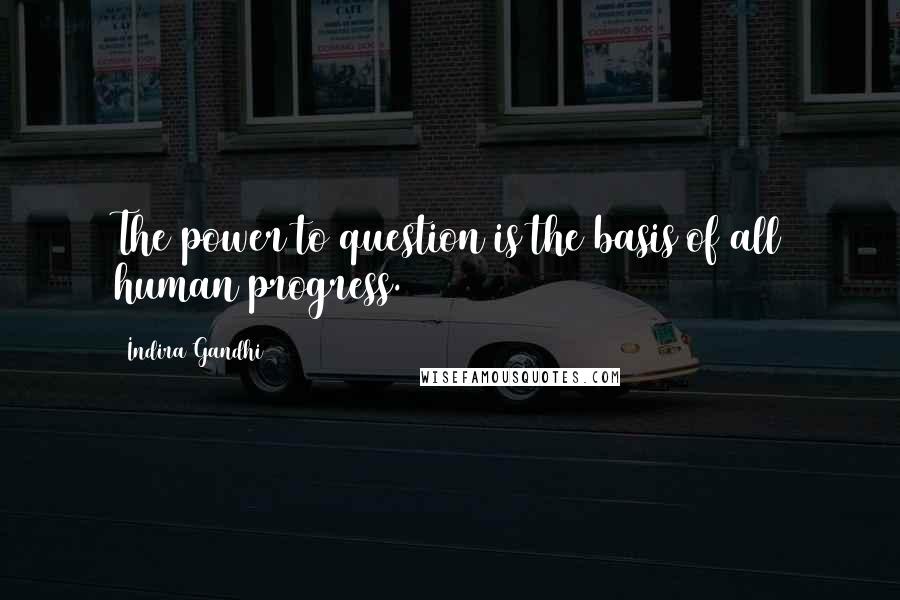 Indira Gandhi Quotes: The power to question is the basis of all human progress.