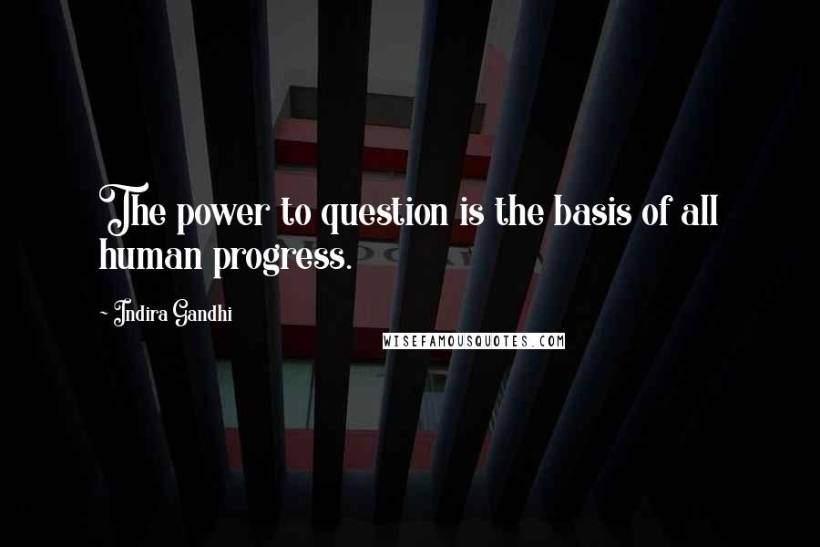 Indira Gandhi Quotes: The power to question is the basis of all human progress.