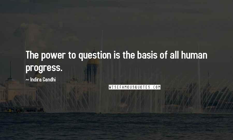 Indira Gandhi Quotes: The power to question is the basis of all human progress.