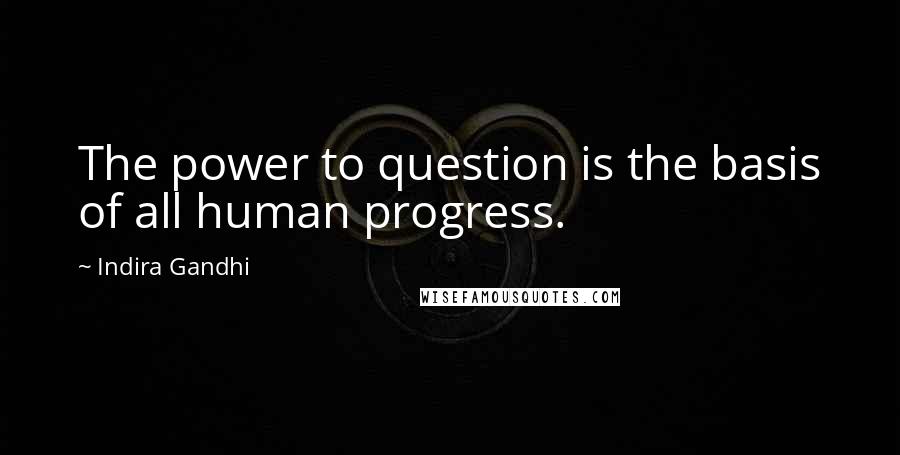 Indira Gandhi Quotes: The power to question is the basis of all human progress.