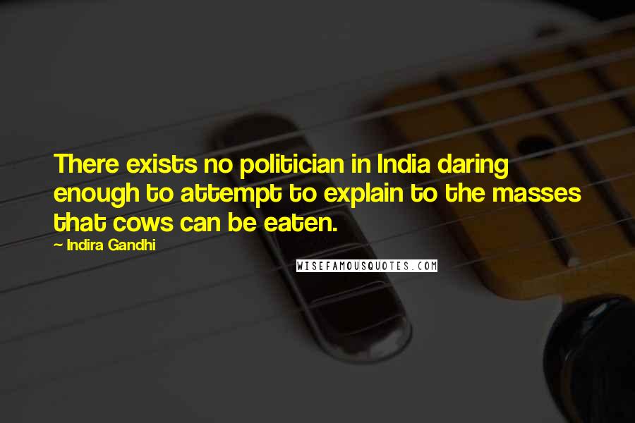 Indira Gandhi Quotes: There exists no politician in India daring enough to attempt to explain to the masses that cows can be eaten.