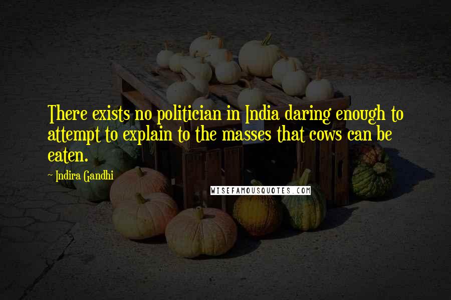 Indira Gandhi Quotes: There exists no politician in India daring enough to attempt to explain to the masses that cows can be eaten.