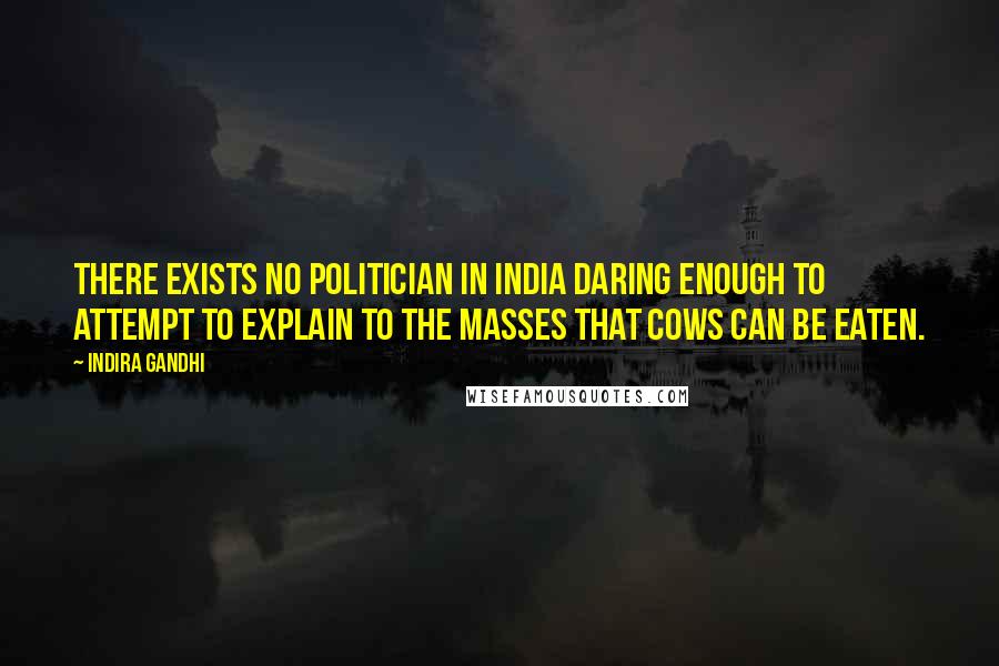 Indira Gandhi Quotes: There exists no politician in India daring enough to attempt to explain to the masses that cows can be eaten.